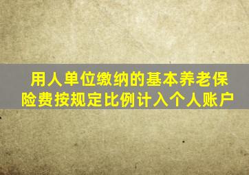 用人单位缴纳的基本养老保险费按规定比例计入个人账户