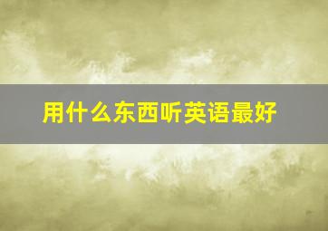 用什么东西听英语最好