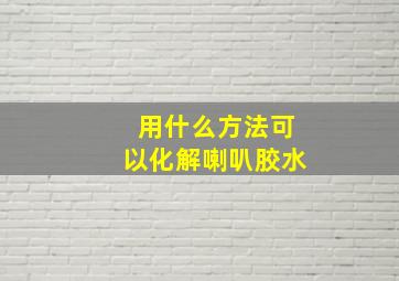 用什么方法可以化解喇叭胶水