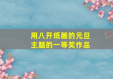 用八开纸画的元旦主题的一等奖作品