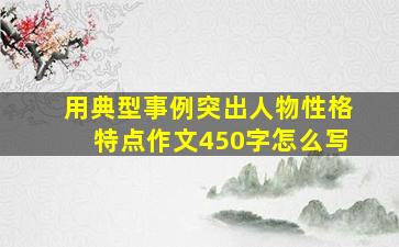 用典型事例突出人物性格特点作文450字怎么写