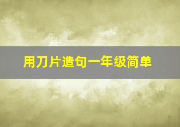 用刀片造句一年级简单