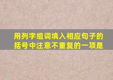 用列字组词填入相应句子的括号中注意不重复的一项是