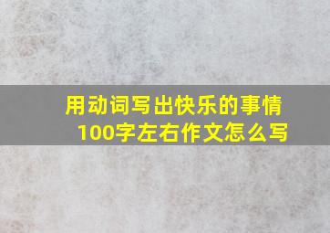 用动词写出快乐的事情100字左右作文怎么写