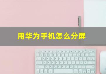 用华为手机怎么分屏