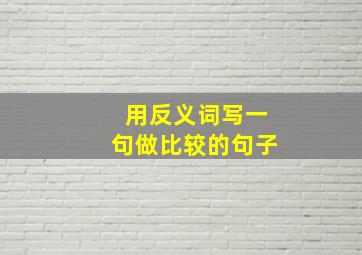 用反义词写一句做比较的句子