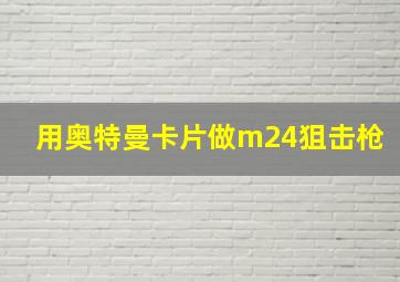 用奥特曼卡片做m24狙击枪