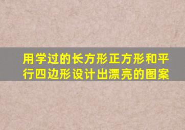 用学过的长方形正方形和平行四边形设计出漂亮的图案