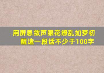 用屏息敛声眼花缭乱如梦初醒造一段话不少于100字