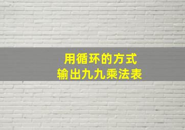 用循环的方式输出九九乘法表