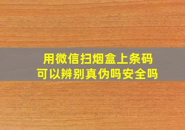 用微信扫烟盒上条码可以辨别真伪吗安全吗