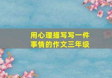 用心理描写写一件事情的作文三年级