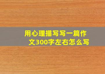 用心理描写写一篇作文300字左右怎么写