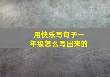 用快乐写句子一年级怎么写出来的