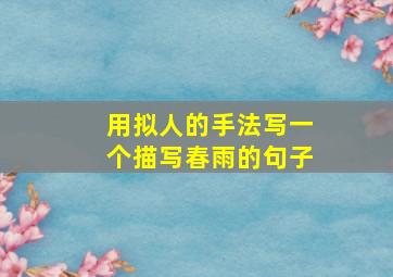 用拟人的手法写一个描写春雨的句子