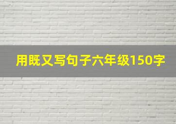 用既又写句子六年级150字