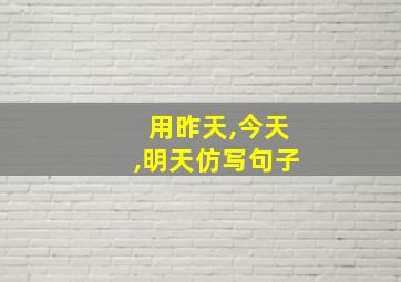 用昨天,今天,明天仿写句子