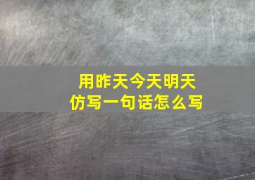 用昨天今天明天仿写一句话怎么写