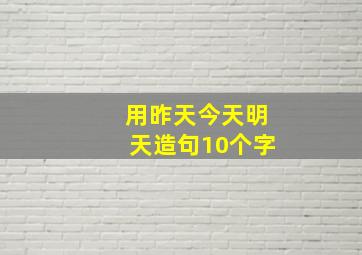 用昨天今天明天造句10个字