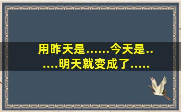 用昨天是......今天是......明天就变成了......造句