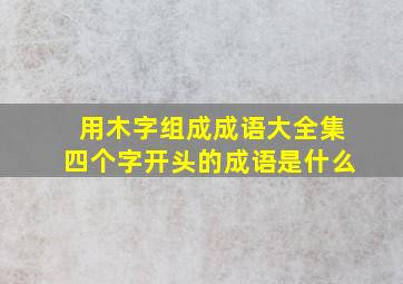 用木字组成成语大全集四个字开头的成语是什么