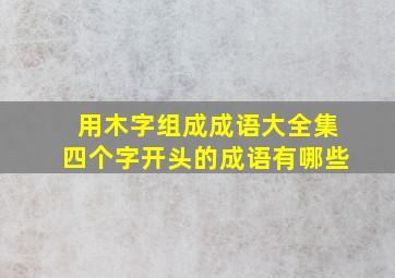 用木字组成成语大全集四个字开头的成语有哪些