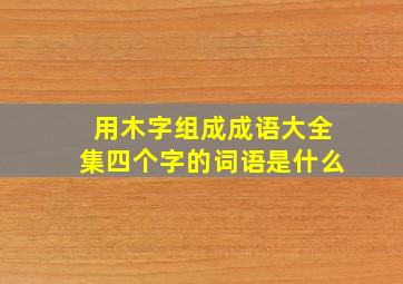 用木字组成成语大全集四个字的词语是什么