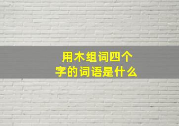 用木组词四个字的词语是什么