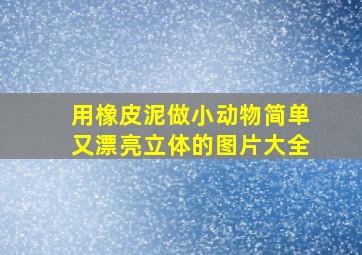 用橡皮泥做小动物简单又漂亮立体的图片大全