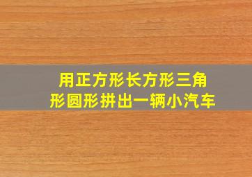 用正方形长方形三角形圆形拼出一辆小汽车