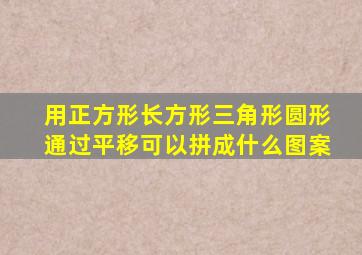 用正方形长方形三角形圆形通过平移可以拼成什么图案