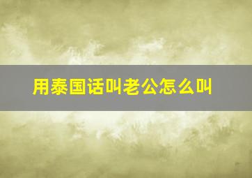 用泰国话叫老公怎么叫