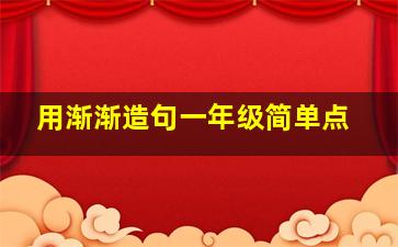 用渐渐造句一年级简单点