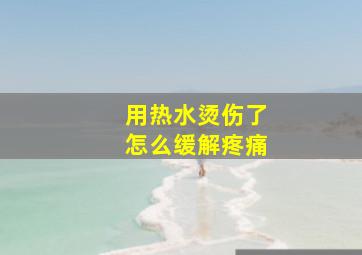 用热水烫伤了怎么缓解疼痛