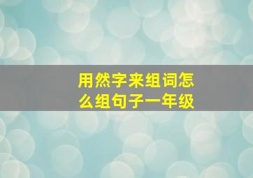 用然字来组词怎么组句子一年级