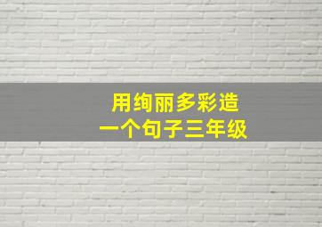 用绚丽多彩造一个句子三年级