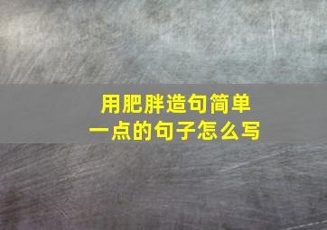 用肥胖造句简单一点的句子怎么写