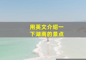 用英文介绍一下湖南的景点