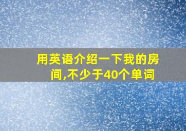 用英语介绍一下我的房间,不少于40个单词