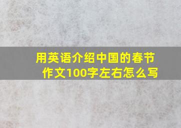 用英语介绍中国的春节作文100字左右怎么写