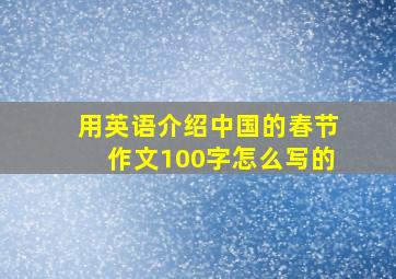 用英语介绍中国的春节作文100字怎么写的