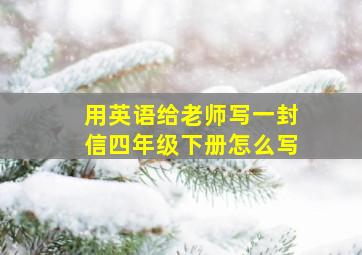 用英语给老师写一封信四年级下册怎么写