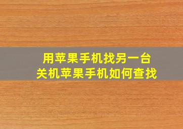 用苹果手机找另一台关机苹果手机如何查找