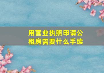 用营业执照申请公租房需要什么手续