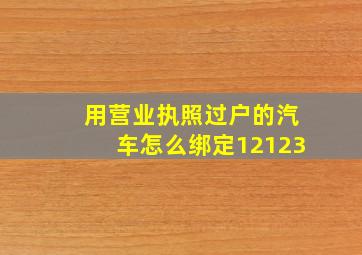 用营业执照过户的汽车怎么绑定12123