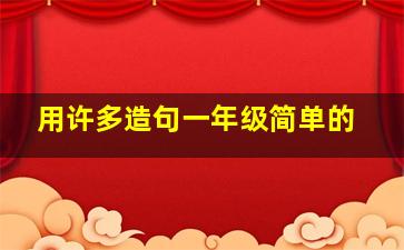 用许多造句一年级简单的