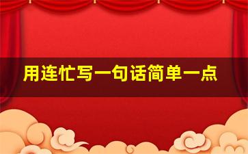 用连忙写一句话简单一点