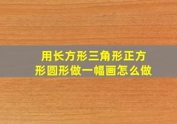 用长方形三角形正方形圆形做一幅画怎么做