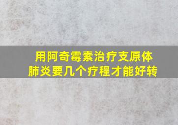 用阿奇霉素治疗支原体肺炎要几个疗程才能好转