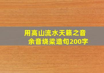 用高山流水天籁之音余音绕梁造句200字